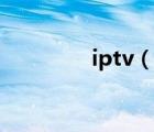 iptv（说一说iptv的简介）