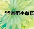 99围棋平台官方网站（99围棋平台官网）