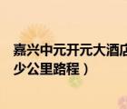 嘉兴中元开元大酒店官网（恒厚东城阳光距离开元大酒店多少公里路程）