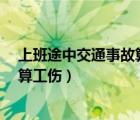 上班途中交通事故算工伤吗?怎么赔偿（上班途中交通事故算工伤）