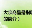 大宗商品是指哪些（说一说大宗商品是指哪些的简介）