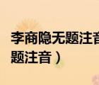 李商隐无题注音版青鸟殷勤为探看（李商隐无题注音）