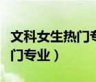 文科女生热门专业及就业前景（女生文科生热门专业）