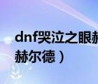dnf哭泣之眼赫尔德怎么获得（dnf哭泣之眼赫尔德）