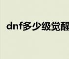 dnf多少级觉醒100版本（dnf多少级觉醒）