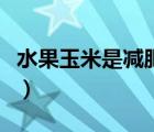 水果玉米是减肥的吗（水果玉米减肥还是增肥）