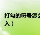 打勾的符号怎么输入手机（打勾的符号怎么输入）