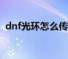 dnf光环怎么传送队友（dnf光环怎么传送）