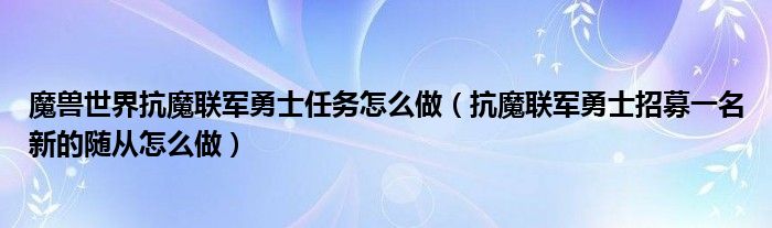 魔兽世界抗魔联军勇士任务怎么做（抗魔联军勇士招募一名新的随从怎么做）