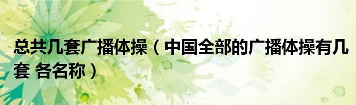 总共几套广播体操（中国全部的广播体操有几套 各名称）