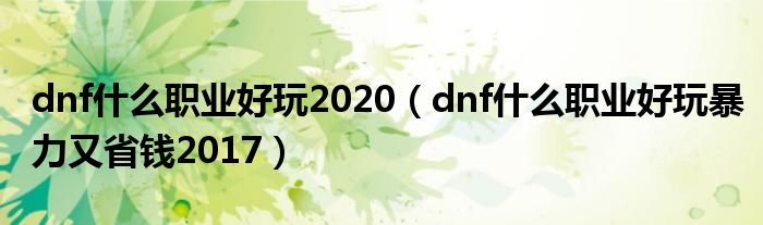 dnf什么职业好玩2020（dnf什么职业好玩暴力又省钱2017）