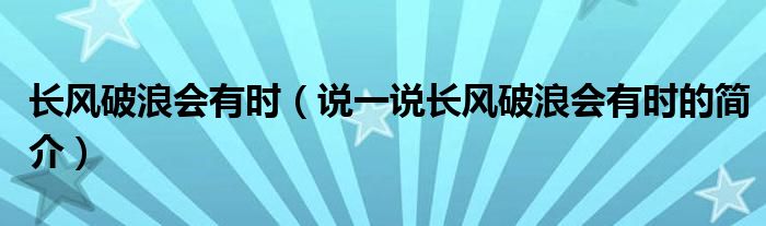 长风破浪会有时（说一说长风破浪会有时的简介）