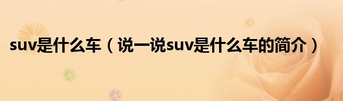 suv是什么车（说一说suv是什么车的简介）