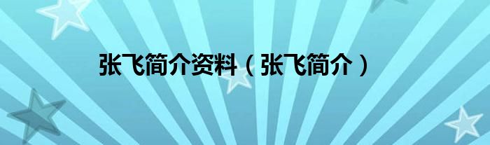 张飞简介资料（张飞简介）