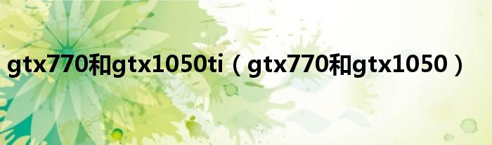 gtx770和gtx1050ti（gtx770和gtx1050）