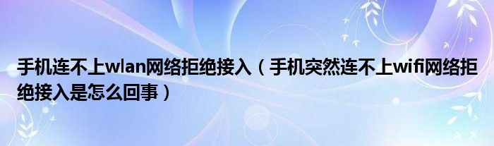 手机连不上wlan网络拒绝接入（手机突然连不上wifi网络拒绝接入是怎么回事）