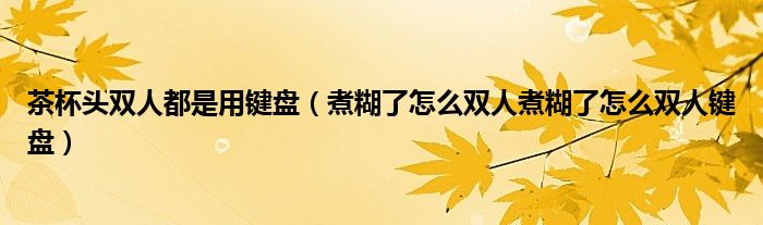 茶杯头双人都是用键盘（煮糊了怎么双人煮糊了怎么双人键盘）