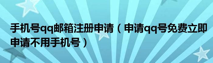 手机号qq邮箱注册申请（申请qq号免费立即申请不用手机号）
