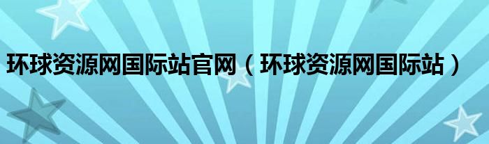环球资源网国际站官网（环球资源网国际站）