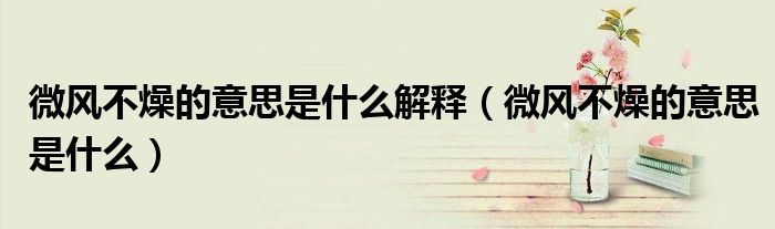 微风不燥的意思是什么解释（微风不燥的意思是什么）
