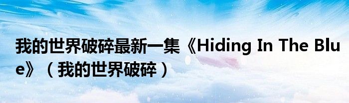 我的世界破碎最新一集《Hiding In The Blue》（我的世界破碎）