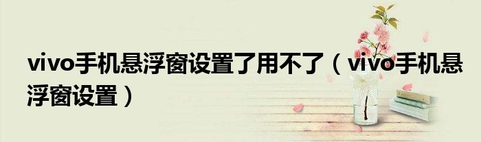 vivo手机悬浮窗设置了用不了（vivo手机悬浮窗设置）