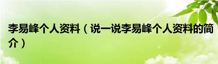 李易峰个人资料（说一说李易峰个人资料的简介）