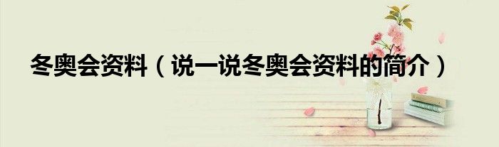 冬奥会资料（说一说冬奥会资料的简介）