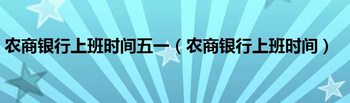 农商银行上班时间五一（农商银行上班时间）