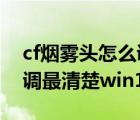 cf烟雾头怎么调win102021（cf烟雾头怎么调最清楚win10网吧）