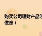 购买公司理财产品怎么做账（对公账户买理财产品应该怎么做账）