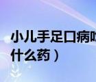 小儿手足口病吃什么药漱口（小儿手足口病吃什么药）