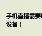 手机直播需要哪些设备?（手机直播需要哪些设备）