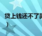 贷上钱还不了款怎么办（贷上钱不还会怎么样）