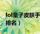 lol皇子皮肤手感排名最新（lol皇子皮肤手感排名）