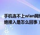 手机连不上wlan网络拒绝接入（手机突然连不上wifi网络拒绝接入是怎么回事）