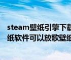 steam壁纸引擎下载的壁纸在哪个文件夹（steam上有个壁纸软件可以放歌壁纸还是动态的叫什么名字）