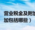 营业税金及附加包括哪些内容（营业税金及附加包括哪些）