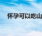 怀孕可以吃山药吗（孕妇可以吃淮山吗）