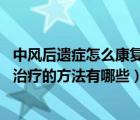 中风后遗症怎么康复快（中风后遗症怎么办 中风后遗症康复治疗的方法有哪些）