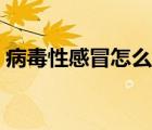 病毒性感冒怎么治中医（病毒性感冒怎么治）
