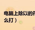 电脑上除以的符号怎么打出来（除以的符号怎么打）