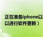 正在准备iphone以进行软件更新不动了（正在准备iphone以进行软件更新）