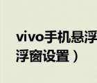 vivo手机悬浮窗设置了用不了（vivo手机悬浮窗设置）