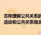 怎样理解公共关系的含义（如何理解公共关系状态 公共关系活动和公共关系观念的含义）