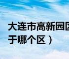 大连市高新园区属于哪个区（大连高新园区属于哪个区）