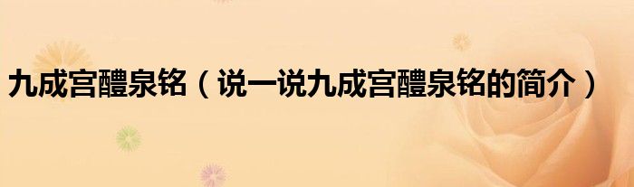 九成宫醴泉铭（说一说九成宫醴泉铭的简介）