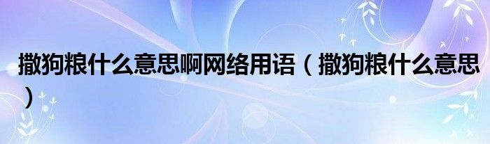 撒狗粮什么意思啊网络用语（撒狗粮什么意思）