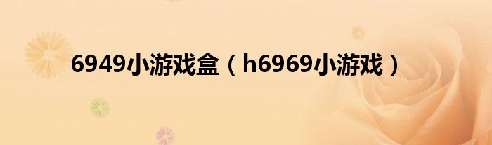 6949小游戏盒（h6969小游戏）