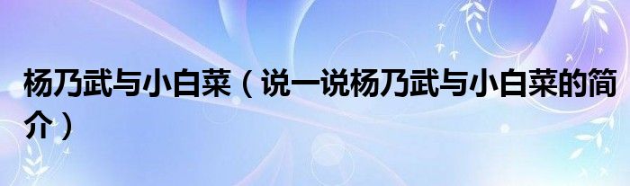 杨乃武与小白菜（说一说杨乃武与小白菜的简介）